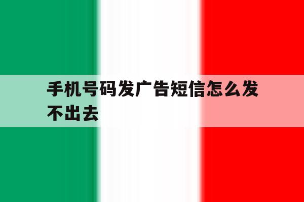 手机号码发广告短信怎么发不出去 手机号码发广告短信怎么发不出去