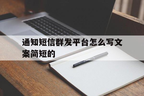 通知短信群发平台怎么写文案简短的 通知短信群发平台怎么写文案简短的