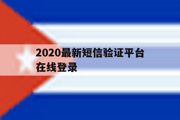 2020最新短信验证平台在线登录 2020最新短信验证平台在线登录