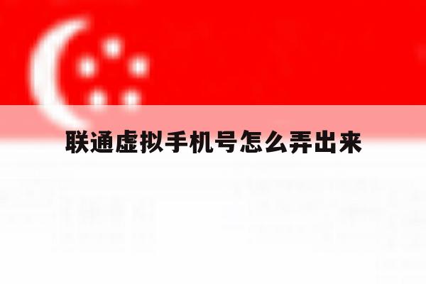 联通虚拟手机号怎么弄出来 联通虚拟手机号怎么弄出来