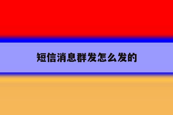 短信消息群发怎么发的 短信消息群发怎么发的