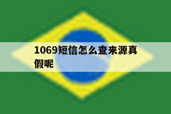 1069短信怎么查来源真假呢 1069短信怎么查来源真假呢