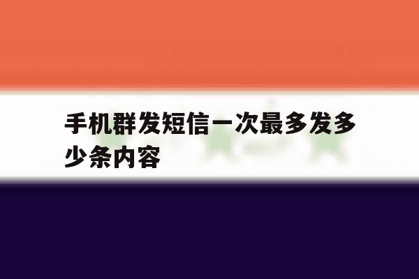 手机群发短信一次最多发多少条内容 手机群发短信一次最多发多少条内容