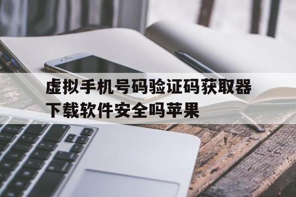虚拟手机号码验证码获取器下载软件安全吗苹果 虚拟手机号码验证码获取器下载软件安全吗苹果
