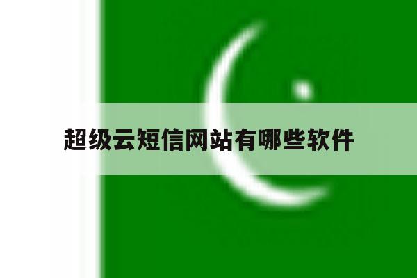 超级云短信网站有哪些软件 超级云短信网站有哪些软件
