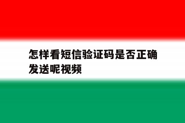 怎样看短信验证码是否正确发送呢视频 怎样看短信验证码是否正确发送呢视频