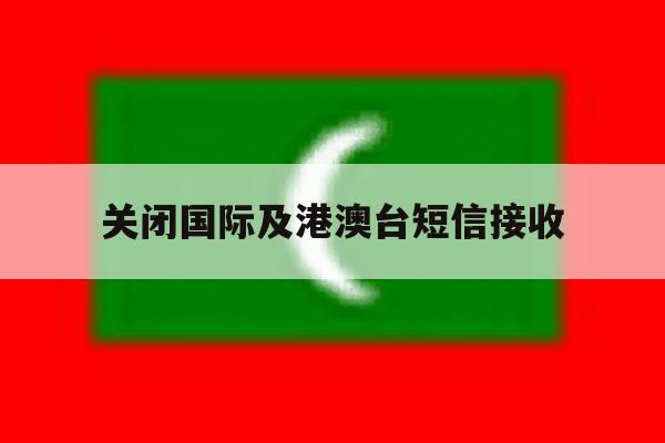 关闭国际及港澳台短信接收 关闭国际及港澳台短信接收