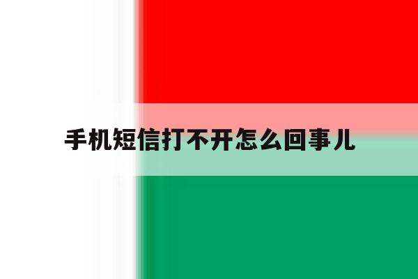 手机短信打不开怎么回事儿 手机短信打不开怎么回事儿