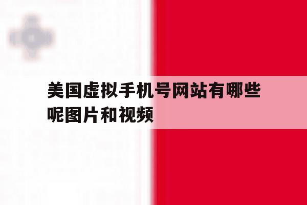 美国虚拟手机号网站有哪些呢图片和视频 美国虚拟手机号网站有哪些呢图片和视频