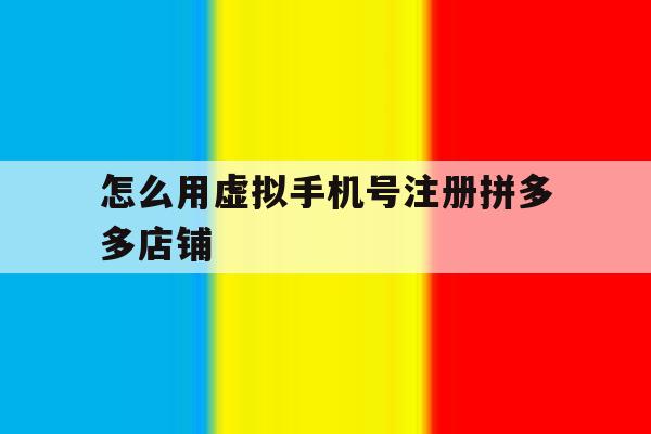 怎么用虚拟手机号注册拼多多店铺 怎么用虚拟手机号注册拼多多店铺