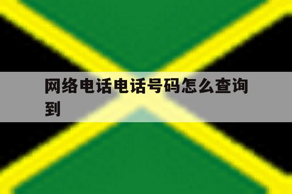 网络电话电话号码怎么查询到 网络电话电话号码怎么查询到