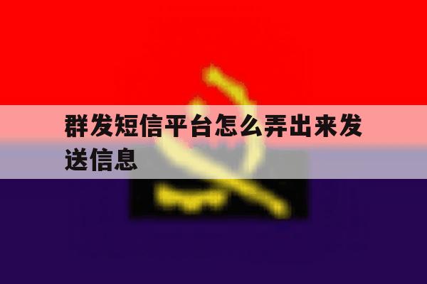 群发短信平台怎么弄出来发送信息 群发短信平台怎么弄出来发送信息
