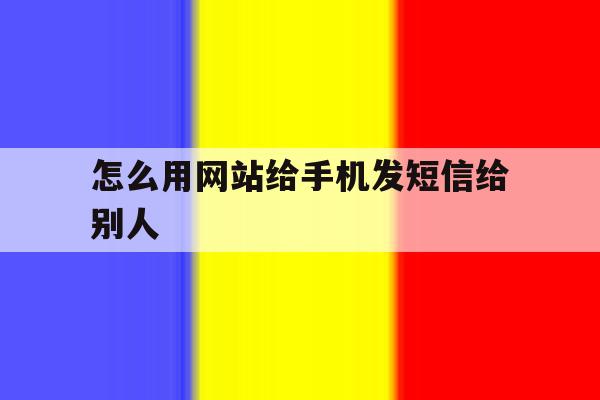怎么用网站给手机发短信给别人 怎么用网站给手机发短信给别人
