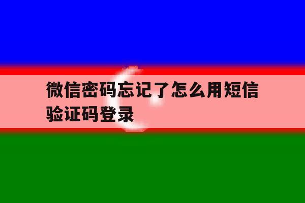 微信密码忘记了怎么用短信验证码登录