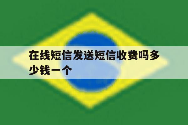 在线短信发送短信收费吗多少钱一个 在线短信发送短信收费吗多少钱一个