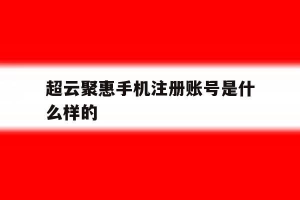 超云聚惠手机注册账号是什么样的