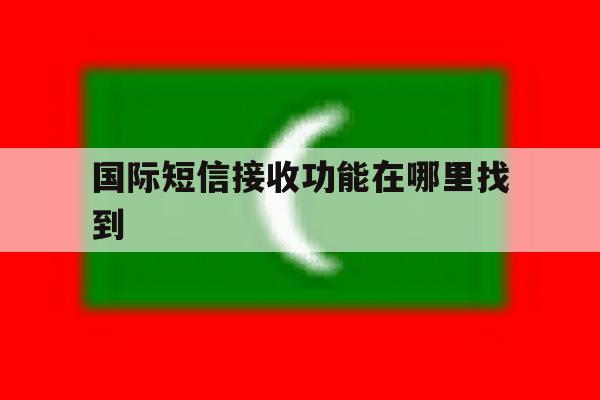 国际短信接收功能在哪里找到 国际短信接收功能在哪里找到