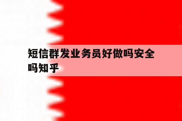 短信群发业务员好做吗安全吗知乎 短信群发业务员好做吗安全吗知乎