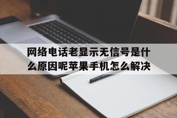 网络电话老显示无信号是什么原因呢苹果手机怎么解决 网络电话老显示无信号是什么原因呢苹果手机怎么解决