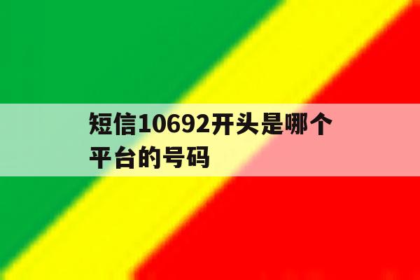 短信10692开头是哪个平台的号码 短信10692开头是哪个平台的号码