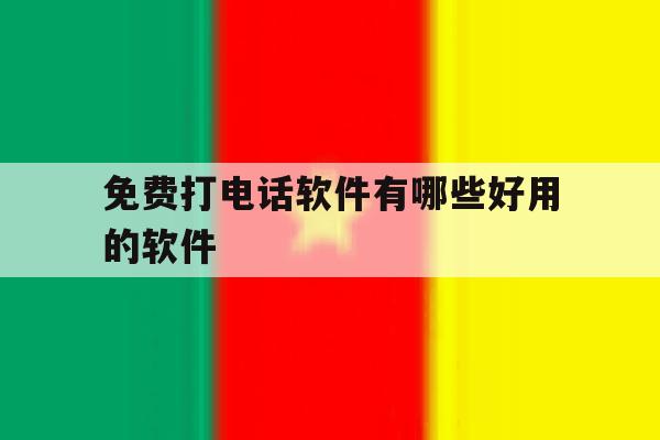 免费打电话软件有哪些好用的软件 免费打电话软件有哪些好用的软件
