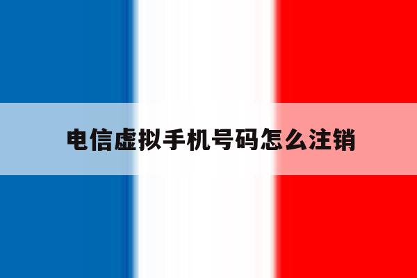 电信虚拟手机号码怎么注销 电信虚拟手机号码怎么注销
