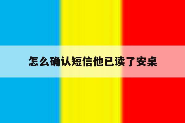 怎么确认短信他已读了安桌 怎么确认短信他已读了安桌