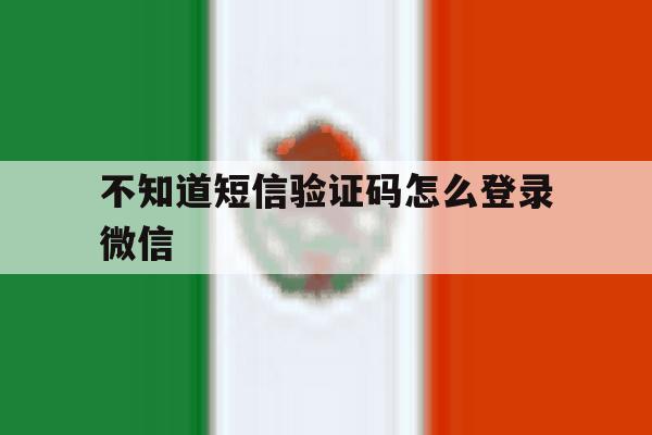 不知道短信验证码怎么登录微信 不知道短信验证码怎么登录微信