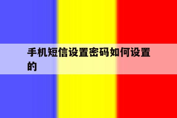 手机短信设置密码如何设置的 手机短信设置密码如何设置的