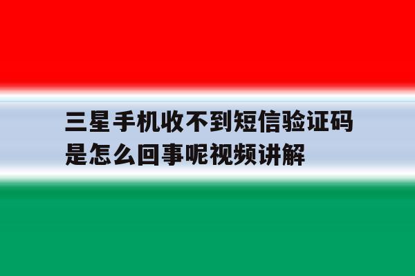 三星手机收不到短信验证码是怎么回事呢视频讲解 三星手机收不到短信验证码是怎么回事呢视频讲解