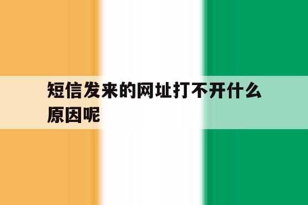 短信发来的网址打不开什么原因呢 短信发来的网址打不开什么原因呢