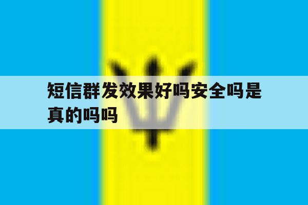 短信群发效果好吗安全吗是真的吗吗 短信群发效果好吗安全吗是真的吗吗