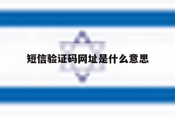 短信验证码网址是什么意思 短信验证码网址是什么意思