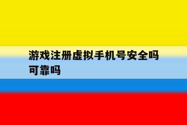 游戏注册虚拟手机号安全吗可靠吗