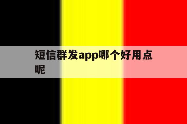 短信群发app哪个好用点呢 短信群发app哪个好用点呢
