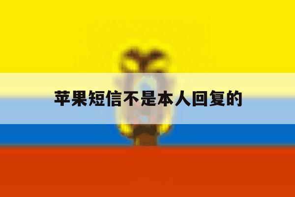 苹果短信不是本人回复的 苹果短信不是本人回复的