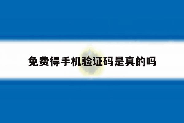 免费得手机验证码是真的吗 免费得手机验证码是真的吗