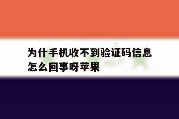 为什手机收不到验证码信息怎么回事呀苹果 为什手机收不到验证码信息怎么回事呀苹果