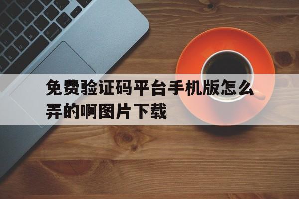 免费验证码平台手机版怎么弄的啊图片下载 免费验证码平台手机版怎么弄的啊图片下载