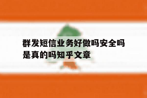 群发短信业务好做吗安全吗是真的吗知乎文章 群发短信业务好做吗安全吗是真的吗知乎文章