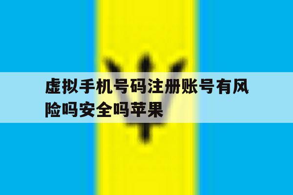 虚拟手机号码注册账号有风险吗安全吗苹果