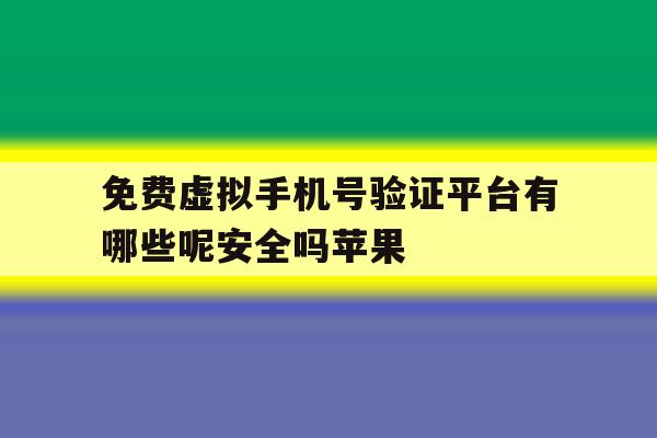 免费虚拟手机号验证平台有哪些呢安全吗苹果 免费虚拟手机号验证平台有哪些呢安全吗苹果