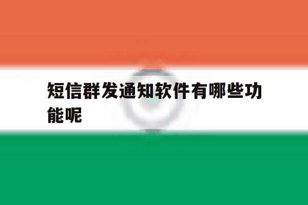 短信群发通知软件有哪些功能呢 短信群发通知软件有哪些功能呢