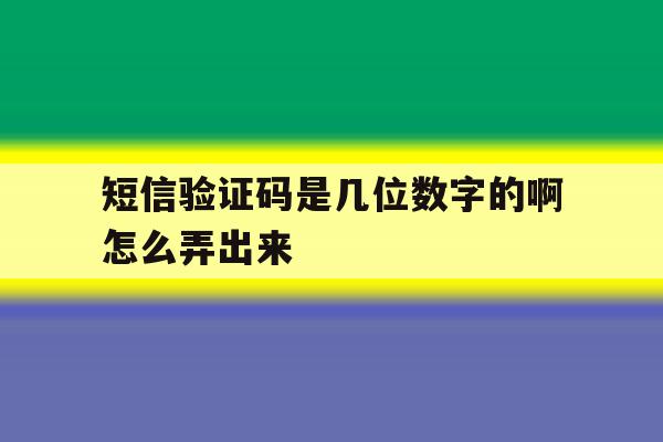 短信验证码是几位数字的啊怎么弄出来 短信验证码是几位数字的啊怎么弄出来