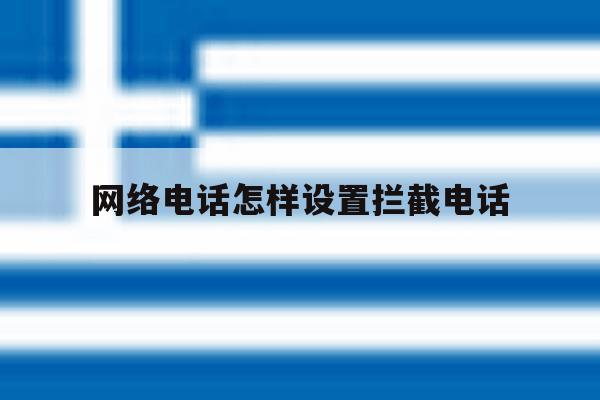 网络电话怎样设置拦截电话 网络电话怎样设置拦截电话