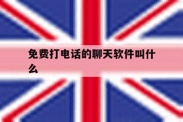 免费打电话的聊天软件叫什么 免费打电话的聊天软件叫什么