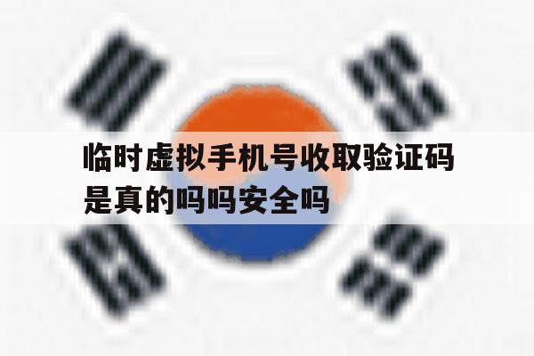 临时虚拟手机号收取验证码是真的吗吗安全吗 临时虚拟手机号收取验证码是真的吗吗安全吗