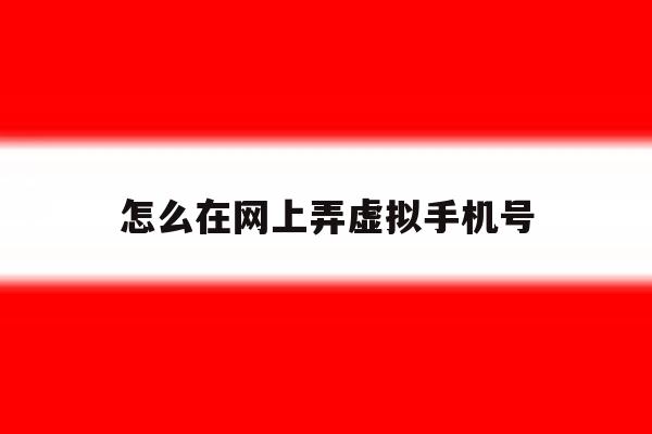 怎么在网上弄虚拟手机号 怎么在网上弄虚拟手机号