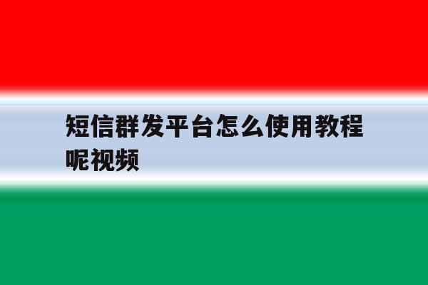 短信群发平台怎么使用教程呢视频 短信群发平台怎么使用教程呢视频