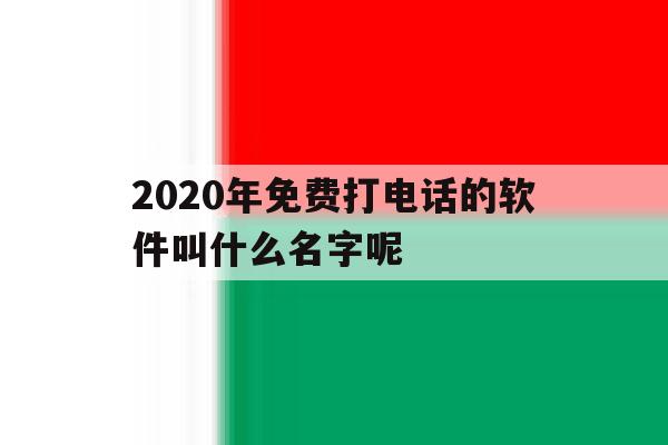2020年免费打电话的软件叫什么名字呢 2020年免费打电话的软件叫什么名字呢